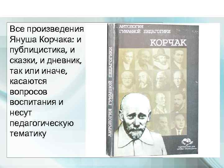 Все произведения Януша Корчака: и публицистика, и сказки, и дневник, так или иначе, касаются