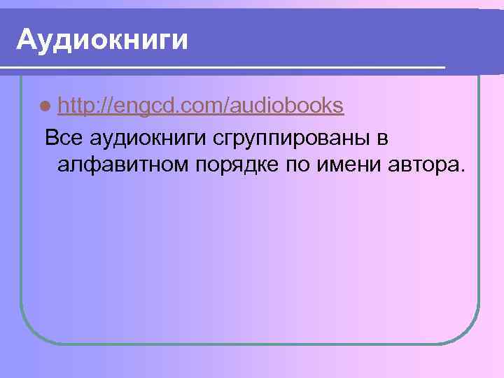 Аудиокниги l http: //engcd. com/audiobooks Все аудиокниги сгруппированы в алфавитном порядке по имени автора.