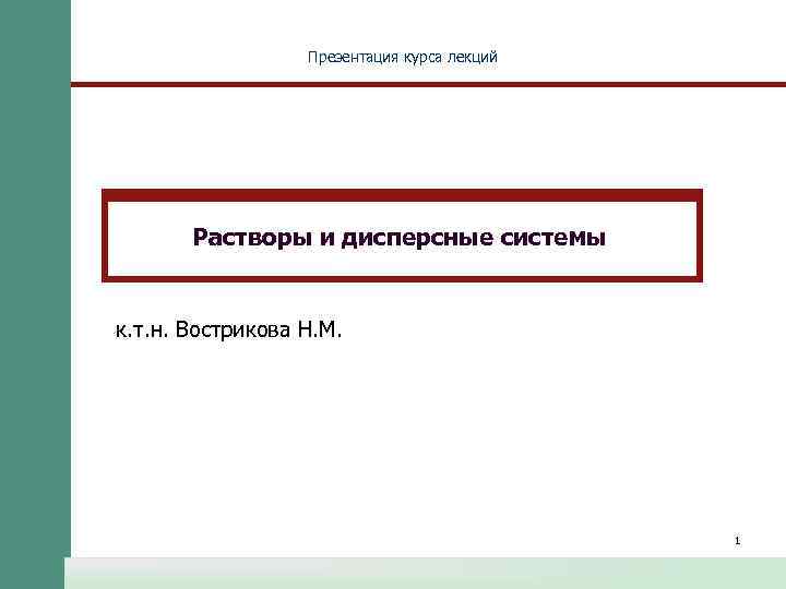 Презентация курса лекций Растворы и дисперсные системы к. т. н. Вострикова Н. М. 1