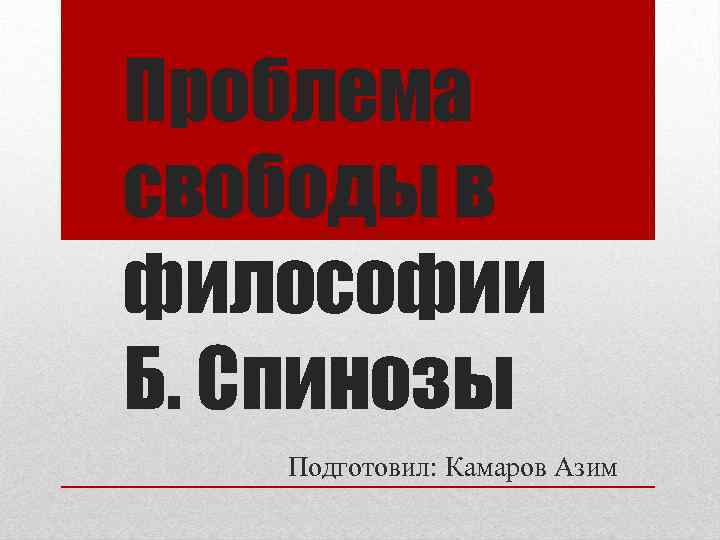 Проблема свободы в философии Б. Спинозы Подготовил: Камаров Азим 