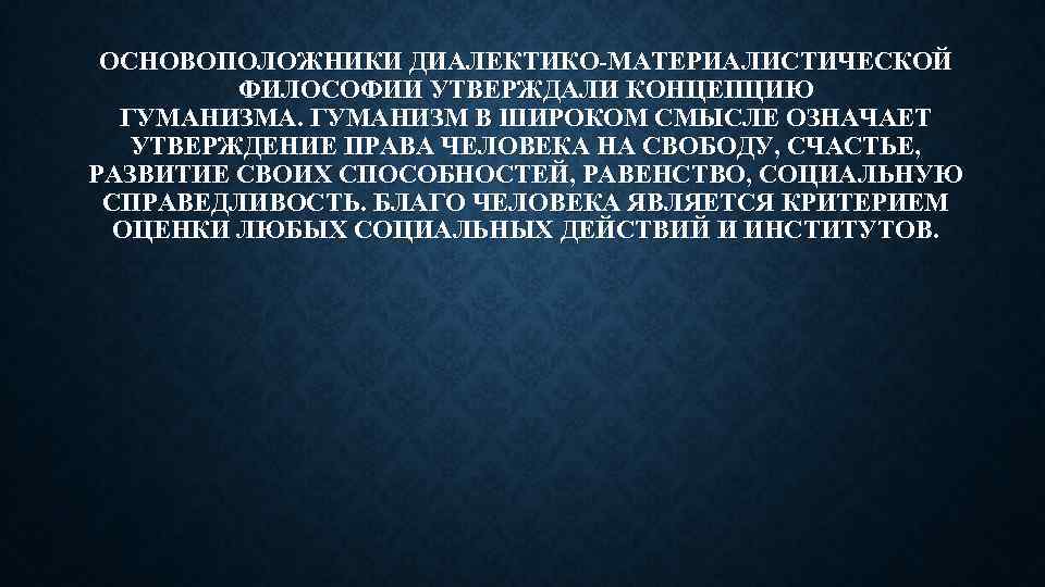 ОСНОВОПОЛОЖНИКИ ДИАЛЕКТИКО-МАТЕРИАЛИСТИЧЕСКОЙ ФИЛОСОФИИ УТВЕРЖДАЛИ КОНЦЕПЦИЮ ГУМАНИЗМА. ГУМАНИЗМ В ШИРОКОМ СМЫСЛЕ ОЗНАЧАЕТ УТВЕРЖДЕНИЕ ПРАВА ЧЕЛОВЕКА