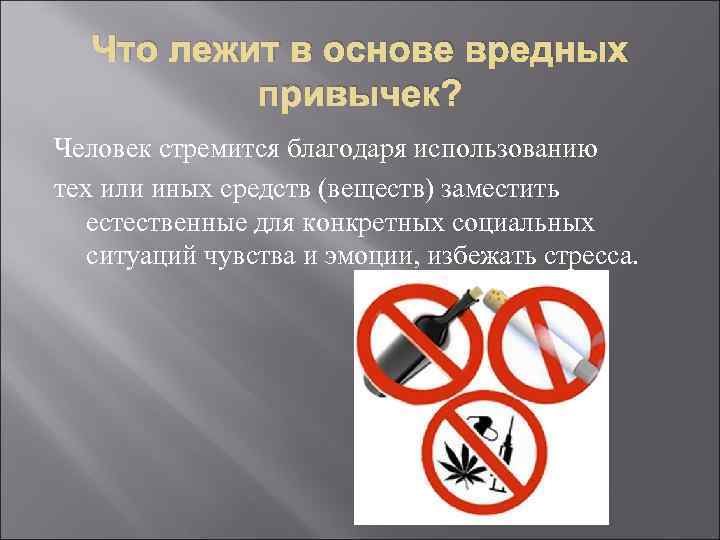 Что лежит в основе вредных привычек? Человек стремится благодаря использованию тех или иных средств