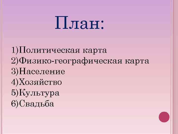 План: 1)Политическая карта 2)Физико-географическая карта 3)Население 4)Хозяйство 5)Культура 6)Свадьба 