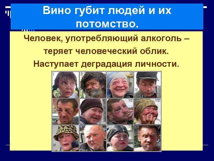 Вино губит людей и их потомство. Человек, употребляющий алкоголь – теряет человеческий облик. Наступает