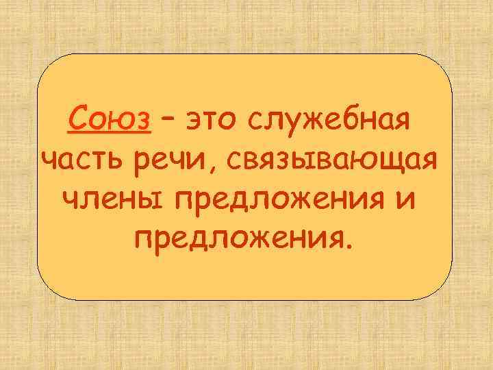 Союз – это служебная часть речи, связывающая члены предложения и предложения. 