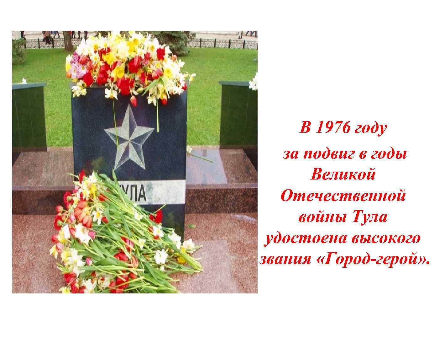 В 1976 году за подвиг в годы Великой Отечественной войны Тула удостоена высокого звания