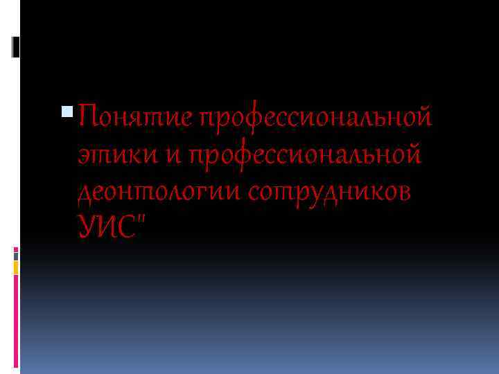  Понятие профессиональной этики и профессиональной деонтологии сотрудников УИС
