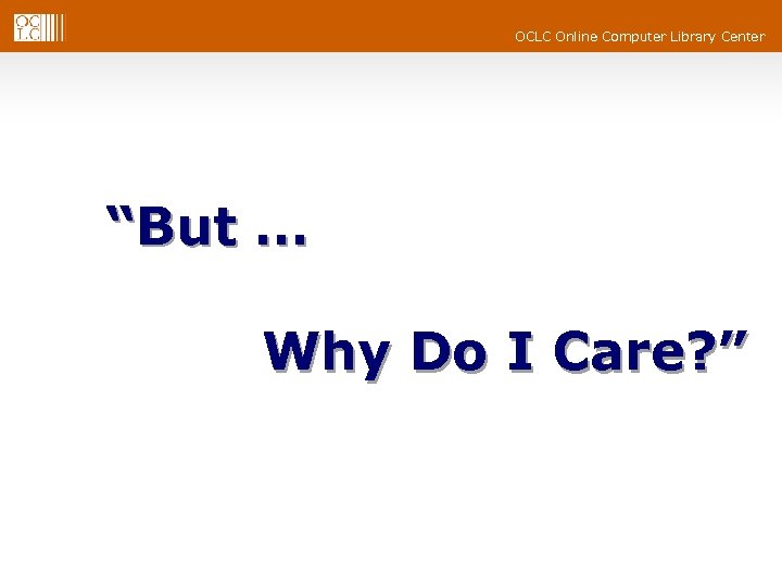 OCLC Online Computer Library Center “But … Why Do I Care? ” 