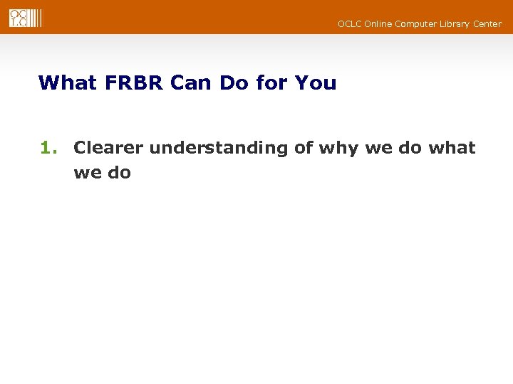 OCLC Online Computer Library Center What FRBR Can Do for You 1. Clearer understanding