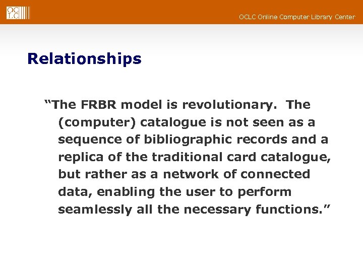 OCLC Online Computer Library Center Relationships “The FRBR model is revolutionary. The (computer) catalogue