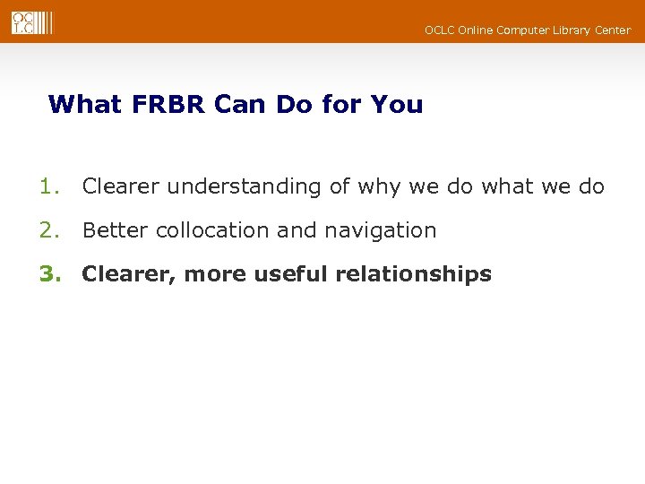 OCLC Online Computer Library Center What FRBR Can Do for You 1. Clearer understanding