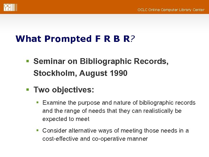 OCLC Online Computer Library Center What Prompted F R B R? § Seminar on