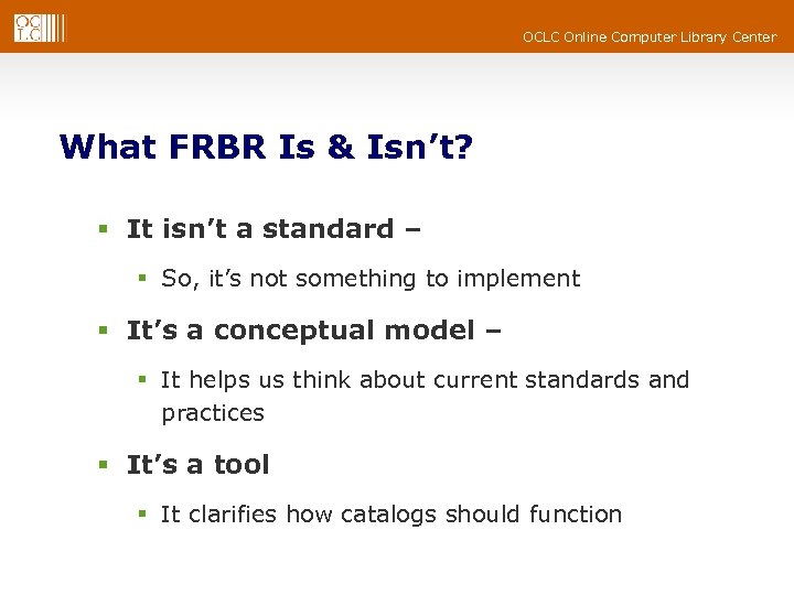 OCLC Online Computer Library Center What FRBR Is & Isn’t? § It isn’t a