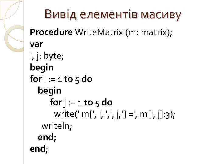 Вивід елементів масиву Procedure Write. Matrix (m: matrix); var i, j: byte; begin for