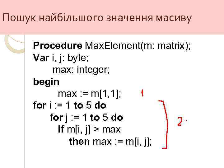 Пошук найбільшого значення масиву Procedure Max. Element(m: matrix); Var i, j: byte; max: integer;