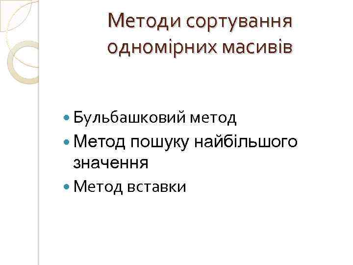 Методи сортування одномірних масивів Бульбашковий метод Метод пошуку найбільшого значення Метод вставки 