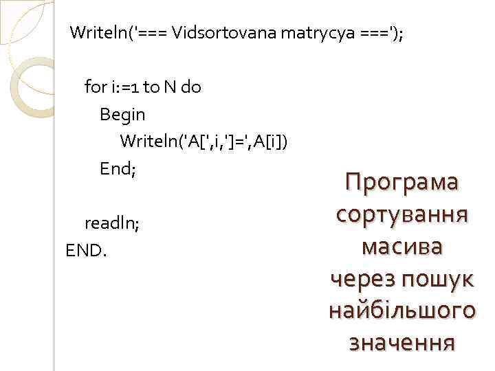 Writeln('=== Vidsortovana matrycya ==='); for i: =1 to N do Begin Writeln('A[', i, ']=',