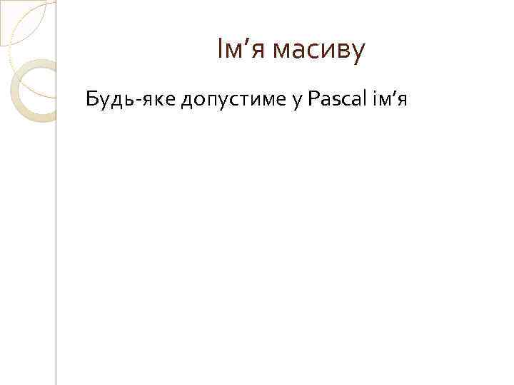 Ім’я масиву Будь-яке допустиме у Pascal ім’я 