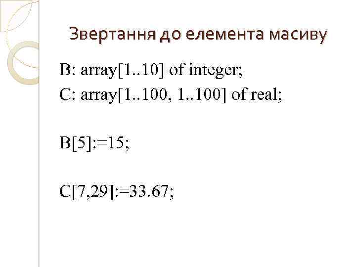 Звертання до елемента масиву B: array[1. . 10] of integer; C: array[1. . 100,