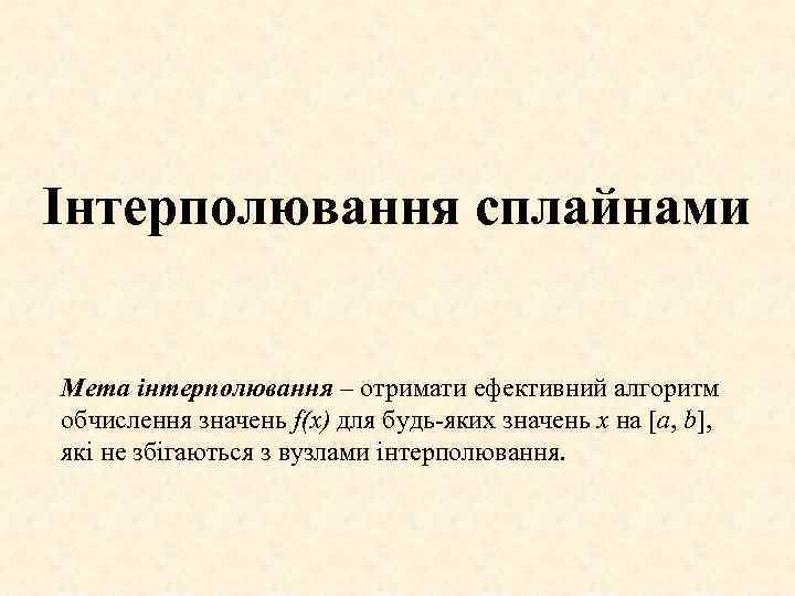 Інтерполювання сплайнами Мета інтерполювання – отримати ефективний алгоритм обчислення значень f(x) для будь-яких значень