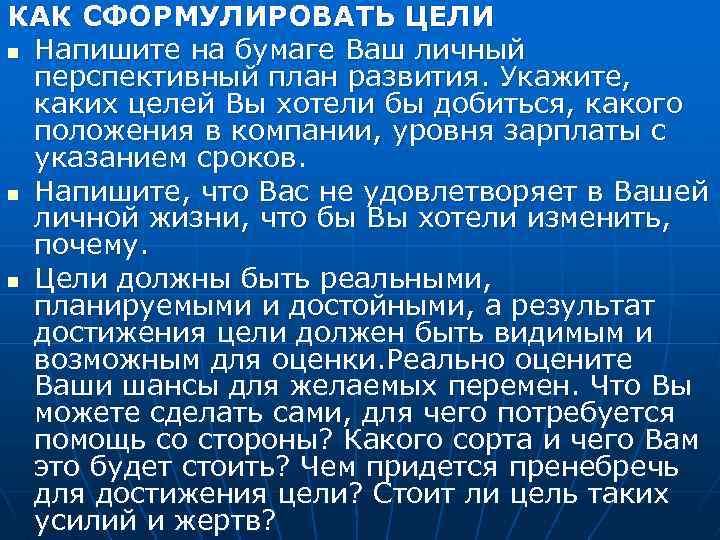 КАК СФОРМУЛИРОВАТЬ ЦЕЛИ n Напишите на бумаге Ваш личный перспективный план развития. Укажите, каких