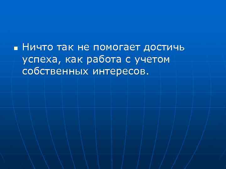n Ничто так не помогает достичь успеха, как работа с учетом собственных интересов. 