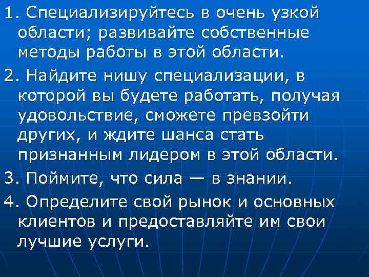 1. Специализируйтесь в очень узкой области; развивайте собственные методы работы в этой области. 2.