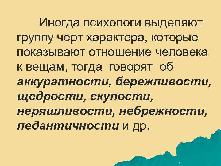 Иногда психологи выделяют группу черт характера, которые показывают отношение человека к вещам, тогда говорят