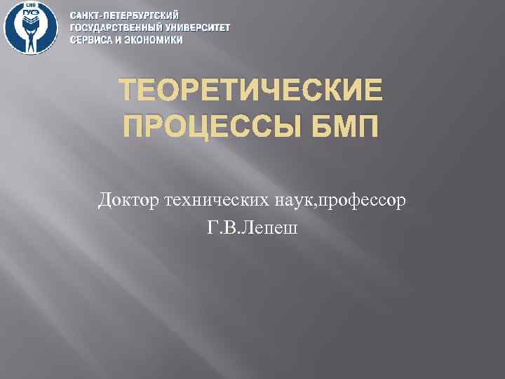 ТЕОРЕТИЧЕСКИЕ ПРОЦЕССЫ БМП Доктор технических наук, профессор Г. В. Лепеш 
