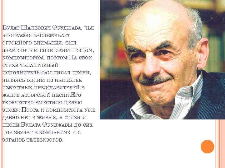 БУЛАТ ШАЛВОВИЧ ОКУДЖАВА, ЧЬЯ БИОГРАФИЯ ЗАСЛУЖИВАЕТ ОГРОМНОГО ВНИМАНИЯ, БЫЛ ЗНАМЕНИТЫМ СОВЕТСКИМ ПЕВЦОМ, КОМПОЗИТОРОМ, ПОЭТОМ.