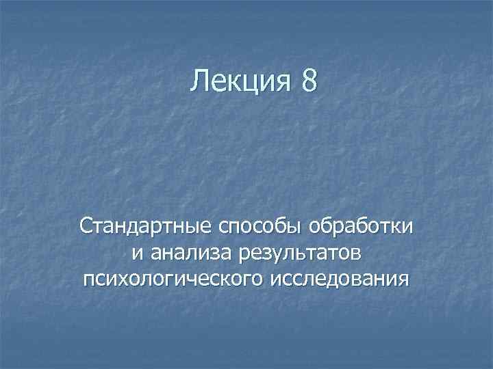 Лекция 8 Стандартные способы обработки и анализа результатов психологического исследования 