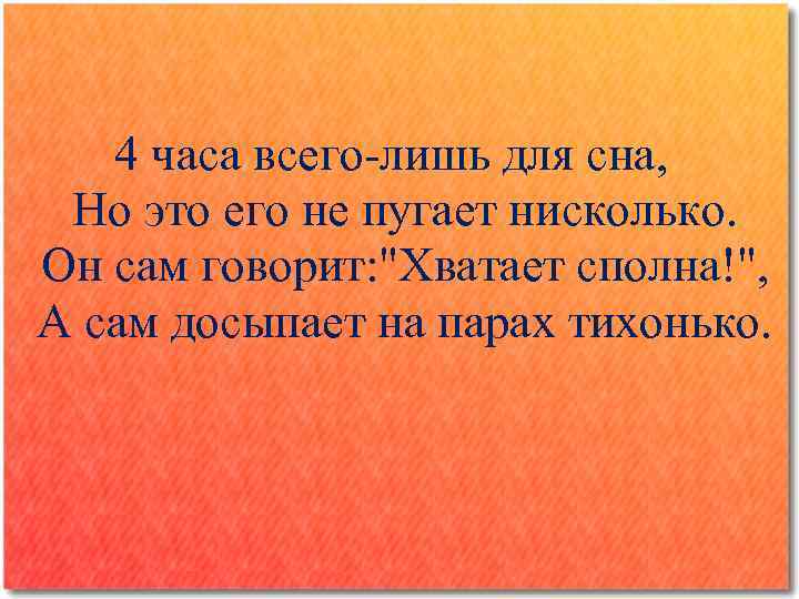 4 часа всего-лишь для сна, Но это его не пугает нисколько. Он сам говорит: