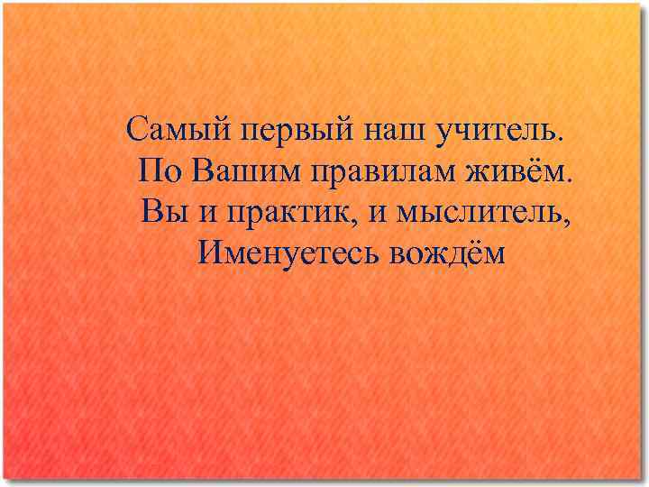 Самый первый наш учитель. По Вашим правилам живём. Вы и практик, и мыслитель, Именуетесь