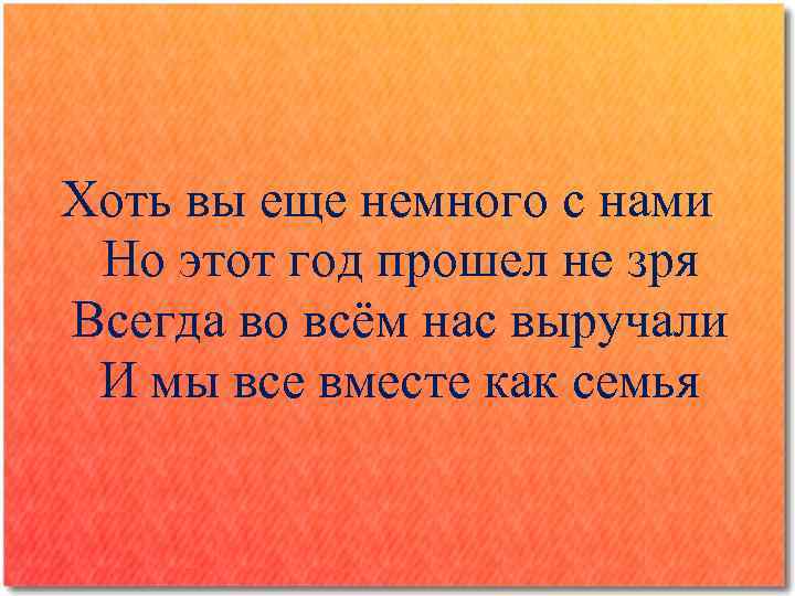 Хоть вы еще немного с нами Но этот год прошел не зря Всегда во