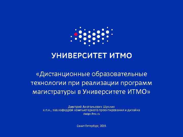  «Дистанционные образовательные технологии при реализации программ магистратуры в Университете ИТМО» Дмитрий Анатольевич Шуклин