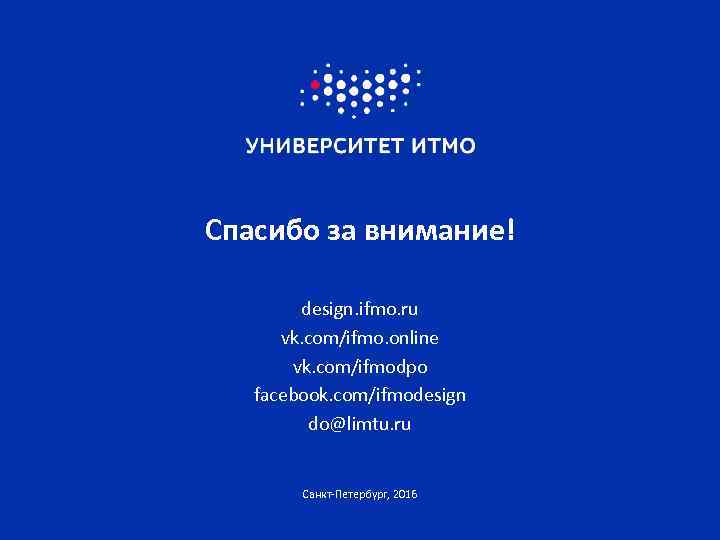 Спасибо за внимание! design. ifmo. ru vk. com/ifmo. online vk. com/ifmodpo facebook. com/ifmodesign do@limtu.