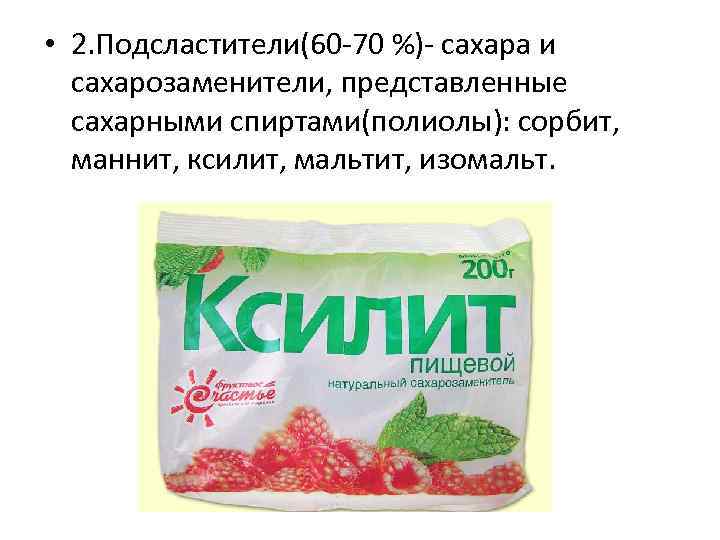  • 2. Подсластители(60 -70 %)- сахара и сахарозаменители, представленные сахарными спиртами(полиолы): сорбит, маннит,
