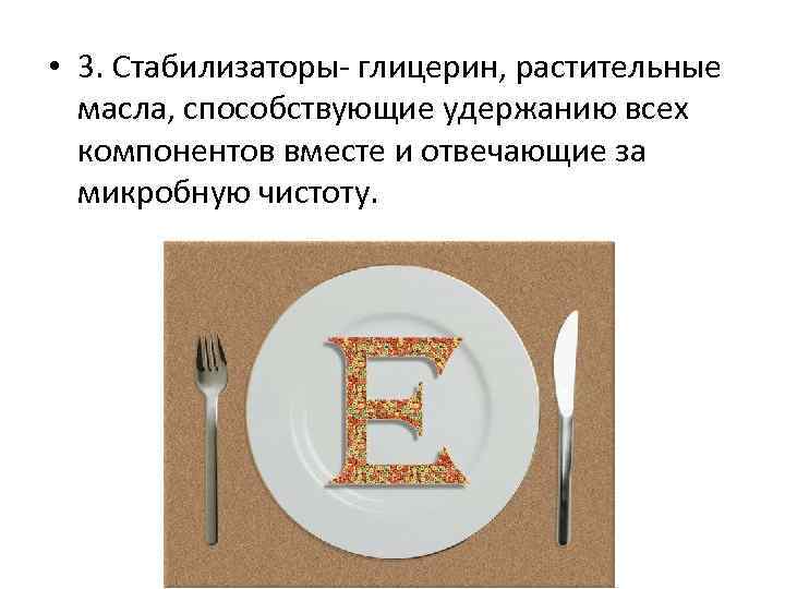  • 3. Стабилизаторы- глицерин, растительные масла, способствующие удержанию всех компонентов вместе и отвечающие