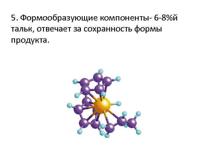 5. Формообразующие компоненты- 6 -8%й тальк, отвечает за сохранность формы продукта. 