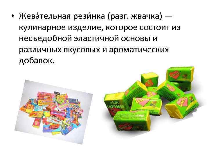  • Жева тельная рези нка (разг. жвачка) — кулинарное изделие, которое состоит из