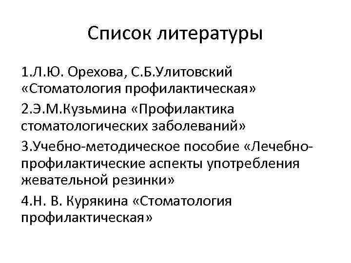 Список литературы 1. Л. Ю. Орехова, С. Б. Улитовский «Стоматология профилактическая» 2. Э. М.