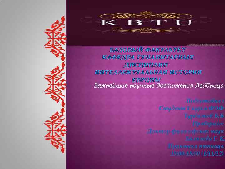 БАЗОВЫЙ ФАКУЛЬТЕТ КАФЕДРА ГУМАНИТАРНЫХ ДИСЦИПЛИН ИНТЕЛЛЕКТУАЛЬНАЯ ИСТОРИЯ ЕВРОПЫ Важнейшие научные достижения Лейбница Подготовил :