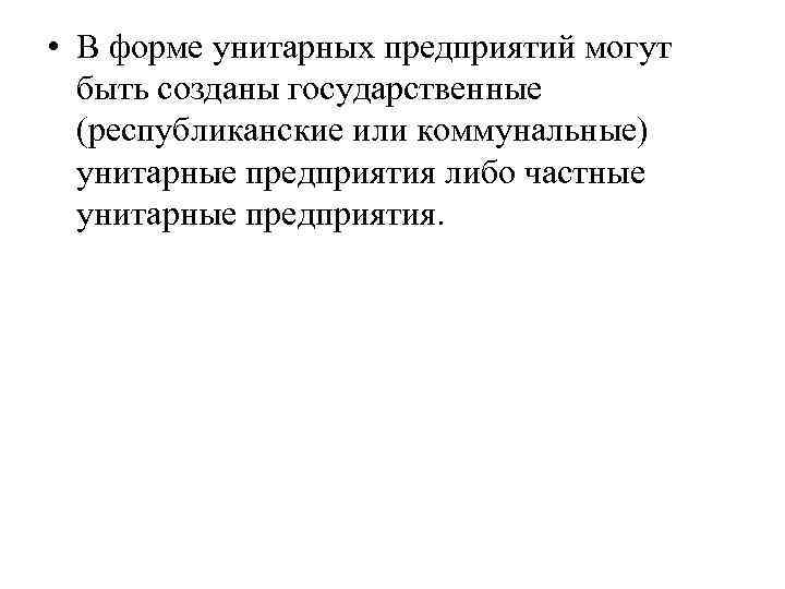  • В форме унитарных предприятий могут быть созданы государственные (республиканские или коммунальные) унитарные