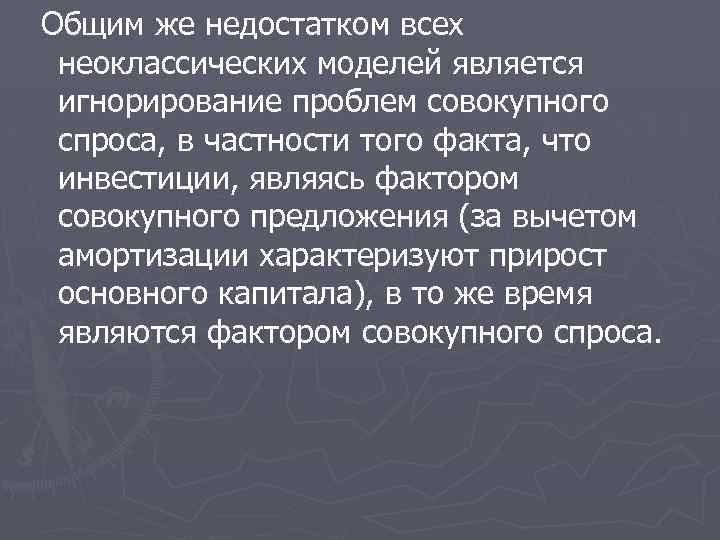 Общим же недостатком всех неоклассических моделей является игнорирование проблем совокупного спроса, в частности того