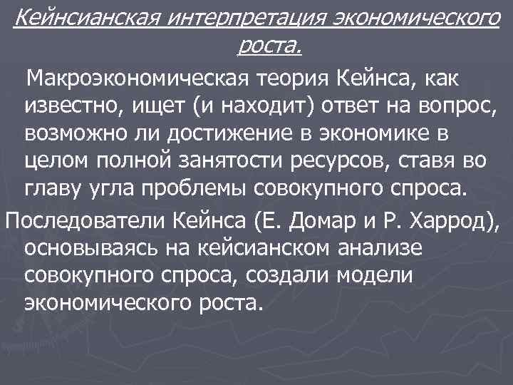 Кейнсианская интерпретация экономического роста. Макроэкономическая теория Кейнса, как известно, ищет (и находит) ответ на