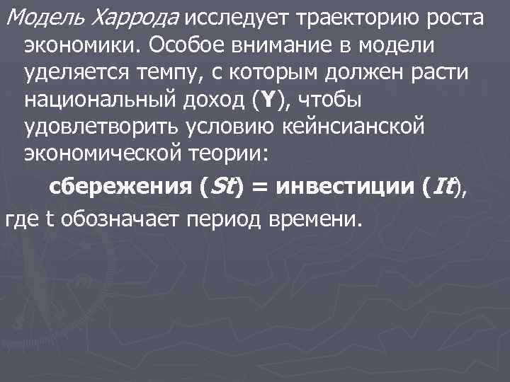 Модель Харрода исследует траекторию роста экономики. Особое внимание в модели уделяется темпу, с которым