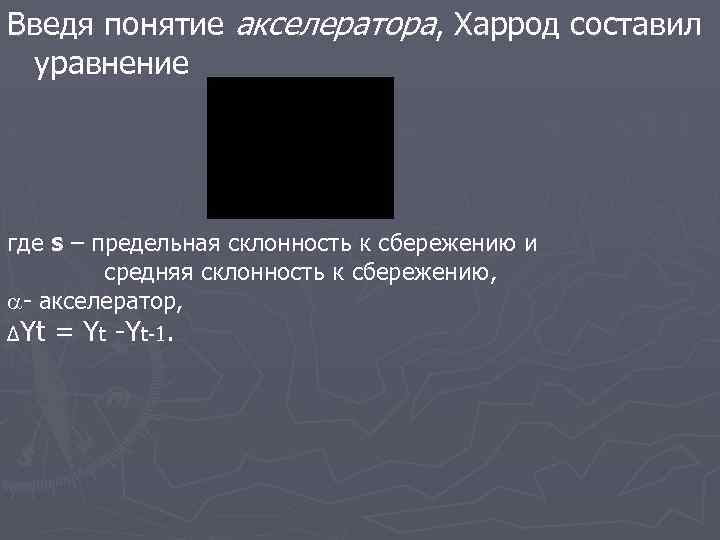 Введя понятие акселератора, Харрод составил уравнение где s – предельная склонность к сбережению и