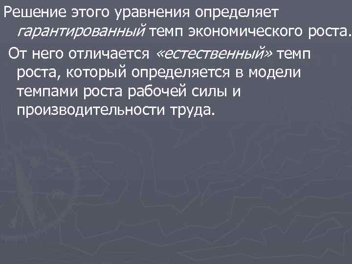 Решение этого уравнения определяет гарантированный темп экономического роста. От него отличается «естественный» темп роста,