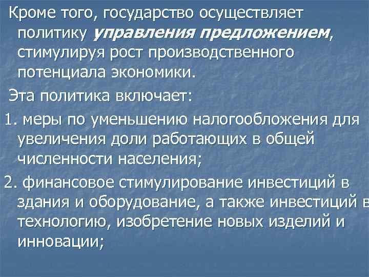 Кроме того, государство осуществляет политику управления предложением, стимулируя рост производственного потенциала экономики. Эта политика