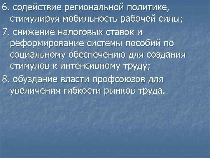 6. содействие региональной политике, стимулируя мобильность рабочей силы; 7. снижение налоговых ставок и реформирование